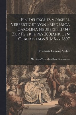 Ein Deutsches Vorspiel Verfertiget Von Friederica Carolina Neuberin (1734) Zur Feier Ihres 200jahrigen Geburtstags 9. Mrz 1897 1