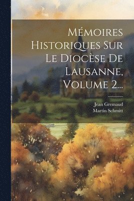 Martin Schmitt, Jean Gremaud - Mémoires Historiques Sur Le Diocèse De Lausanne, Volume 2..., Häftad