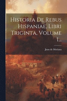 Juan De Mariana, Juan de Mariana - Historia De Rebus Hispaniae, Libri Triginta, Volume 1..., Häftad