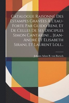 Johann Adam B von Bartsch - Catalogue Raisonné Des Estampes Gravées À L'eau-forte Par Guido Reni, Et De Celles De Ses Disciples Simon Cantarini ... Jean-andré Et Elisabeth Sirani, Et Laurent Loli..., Häftad