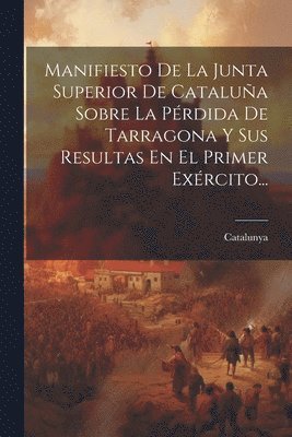 bokomslag Manifiesto De La Junta Superior De Cataluña Sobre La Pérdida De Tarragona Y Sus Resultas En El Primer Exército...