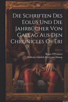 Die Schriften Des Eolus Und Die Jahrbcher Von Gaelag Aus Den Chronicles Of Eri 1