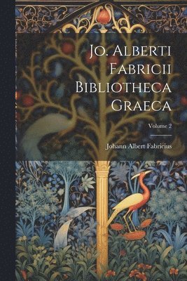 Jo. Alberti Fabricii Bibliotheca Graeca; Volume 2 1