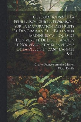 bokomslag Observations Sur La Feuillaison, Sur La Floraison, Sur La Maturation Des Fruits Et Des Graines, Etc., Faites Aux Jardins Botaniques De L'universit De Lige (ancien Et Nouveau), Et Aux Environs De