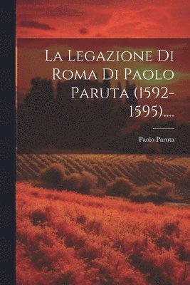 La Legazione Di Roma Di Paolo Paruta (1592-1595).... 1