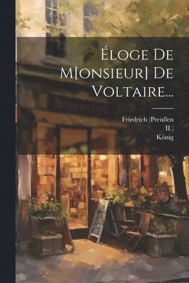 Friedrich (preußen, König, II ) - Éloge De M[onsieur] De Voltaire..., Häftad