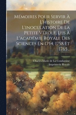 Mémoires Pour Servir À L'histoire De L'inoculation De La Petite Vérole, Lus À L'académie Royale Des Sciences En 1754, 1758 Et 1765...