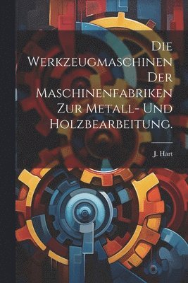 J Hart, J. Hart - Werkzeugmaschinen der Maschinenfabriken zur Metall- und Holzbearbeitung., Häftad