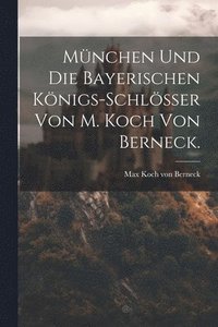 bokomslag Mnchen und die Bayerischen Knigs-Schlsser von M. Koch von Berneck.