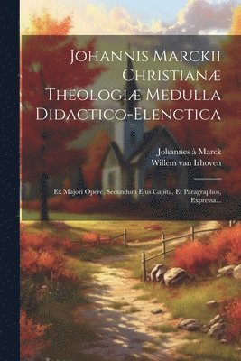 Johannis Marckii Christian Theologi Medulla Didactico-elenctica 1