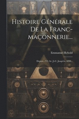 Histoire Gnrale De La Franc-maonnerie... 1