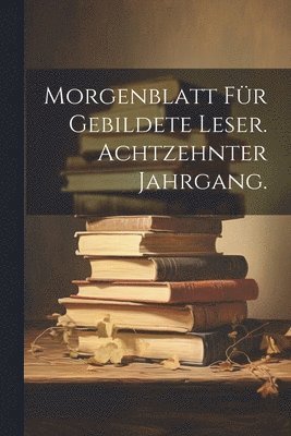 bokomslag Morgenblatt fr gebildete Leser. Achtzehnter Jahrgang.