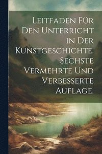 bokomslag Leitfaden fr den Unterricht in der Kunstgeschichte. Sechste vermehrte und verbesserte Auflage.