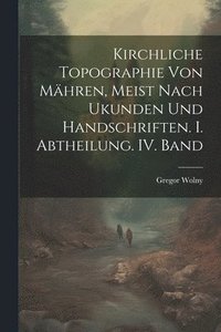 bokomslag Kirchliche Topographie von Mhren, meist nach Ukunden und handschriften. I. Abtheilung. IV. Band