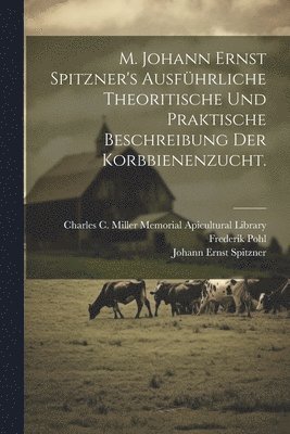 bokomslag M. Johann Ernst Spitzner's ausfhrliche theoritische und praktische Beschreibung der Korbbienenzucht.