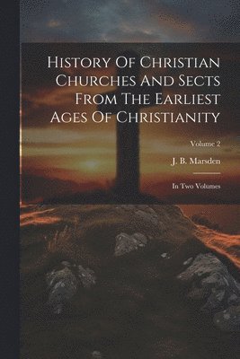 History Of Christian Churches And Sects From The Earliest Ages Of Christianity 1