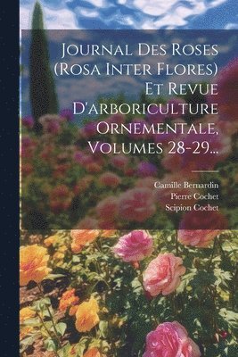 Journal Des Roses (rosa Inter Flores) Et Revue D'arboriculture Ornementale, Volumes 28-29... 1