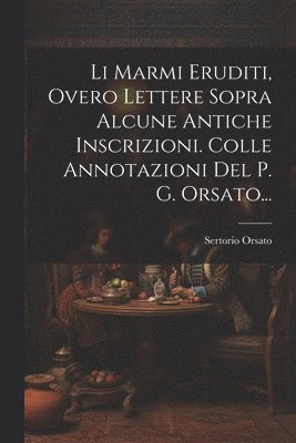 bokomslag Li Marmi Eruditi, Overo Lettere Sopra Alcune Antiche Inscrizioni. Colle Annotazioni Del P. G. Orsato...