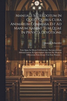 Manuale Sacerdotum In Quo Ii Quibus Cura Animarum Commissa Est Ad Manum Habent Tum Quae In Privata Devotione 1