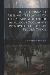 bokomslag Inquisitions And Assessments Relating To Feudal Aids, With Other Analogous Documents Preserved In The Public Record Office