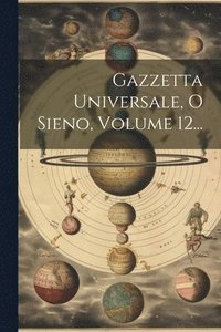 bokomslag Gazzetta Universale, O Sieno, Volume 12...