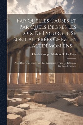 Charles-Joseph Mathon De La Cour - Par Quelles Causes Et Par Quels Degrés Les Loix De Lycurgue Se Sont Altérées Chez Les Lacédémoniens ..., Häftad