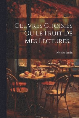 Oeuvres Choisies Ou Le Fruit De Mes Lectures... 1