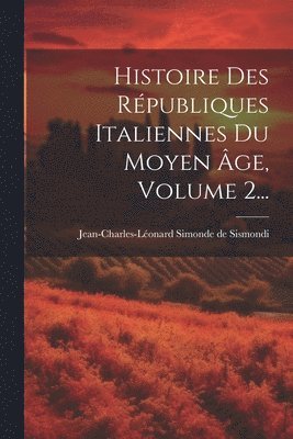 Histoire Des Rpubliques Italiennes Du Moyen ge, Volume 2... 1
