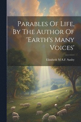 Elizabeth M a F Saxby - Parables Of Life, By The Author Of 'earth's Many Voices', Häftad