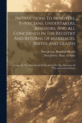 bokomslag Instructions To Ministers, Physicians, Undertakers, Assessors, And All Concerned In The Registry And Returns Of Marriages, Births And Deaths