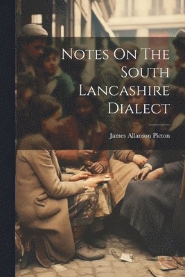 James Allanson Picton - Notes On The South Lancashire Dialect, Häftad