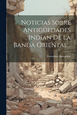 Florentino Ameghino - Noticias Sobre Antigüedades Indian De La Banda Oriental..., Häftad
