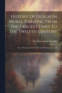 bokomslag History Of Design In Mural Painting From The Earliest Times To The Twelfth Century