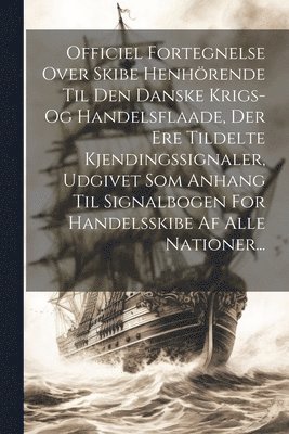 bokomslag Officiel Fortegnelse Over Skibe Henhrende Til Den Danske Krigs- Og Handelsflaade, Der Ere Tildelte Kjendingssignaler, Udgivet Som Anhang Til Signalbogen For Handelsskibe Af Alle Nationer...