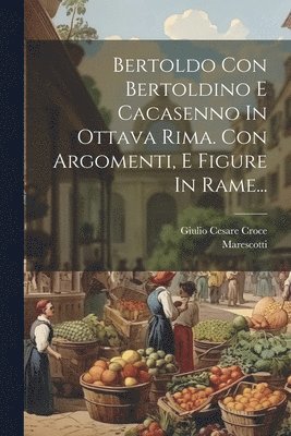 bokomslag Bertoldo Con Bertoldino E Cacasenno In Ottava Rima. Con Argomenti, E Figure In Rame...