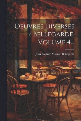 Oeuvres Diverses / Bellegarde, Volume 4... 1