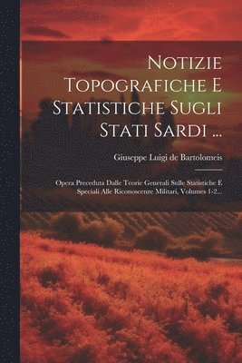 Giuseppe Luigi De Bartolomeis - Notizie Topografiche E Statistiche Sugli Stati Sardi ..., Häftad