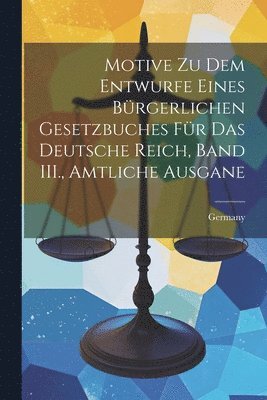 bokomslag Motive zu dem Entwurfe eines Bürgerlichen Gesetzbuches für das Deutsche Reich, Band III., Amtliche Ausgane