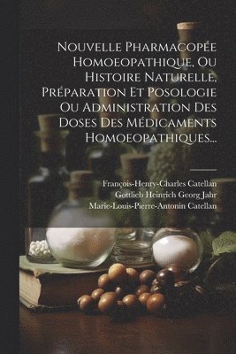 Nouvelle Pharmacope Homoeopathique, Ou Histoire Naturelle, Prparation Et Posologie Ou Administration Des Doses Des Mdicaments Homoeopathiques... 1