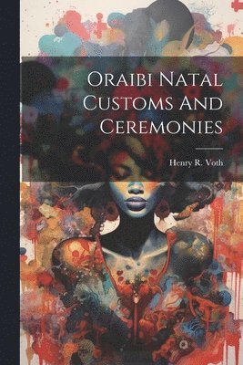 Henry R Voth, Henry R. Voth - Oraibi Natal Customs And Ceremonies, Häftad