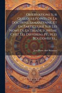 bokomslag Observations Sur Quelques Points De La Doctrine Samanenne, Et En Particulier Sur Les Noms De La Triade Suprme Chez Les Diffrens Peuples Bouddhistes...