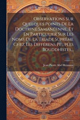 bokomslag Observations Sur Quelques Points De La Doctrine Samanenne, Et En Particulier Sur Les Noms De La Triade Suprme Chez Les Diffrens Peuples Bouddhistes...
