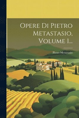 Opere Di Pietro Metastasio, Volume 1... 1