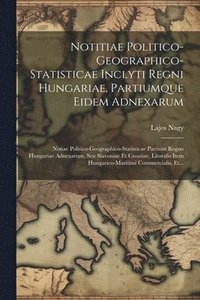 bokomslag Notitiae Politico-geographico-statisticae Inclyti Regni Hungariae, Partiumque Eidem Adnexarum