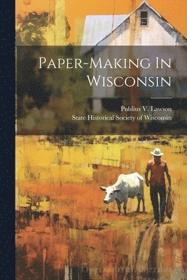 Publius V Lawson, Publius V. Lawson, State Historical Society Of Wisconsin - Paper-making In Wisconsin, Häftad