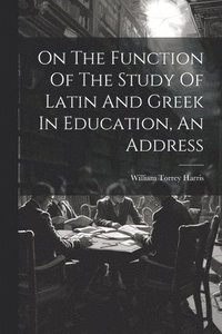 bokomslag On The Function Of The Study Of Latin And Greek In Education, An Address