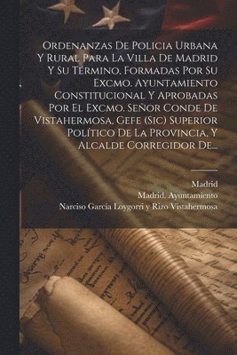 Madrid Ayuntamiento, Madrid, Narciso García Loygorri Y Rizo Vistahe - Ordenanzas De Policia Urbana Y Rural Para La Villa De Madrid Y Su Término, Formadas Por Su Excmo. Ayuntamiento Constitucional Y Aprobadas Por El Excmo. Señor Conde De Vistahermosa, Gefe (sic) Superior Político De La Provincia, Y Alcalde Corregidor De..., Häftad