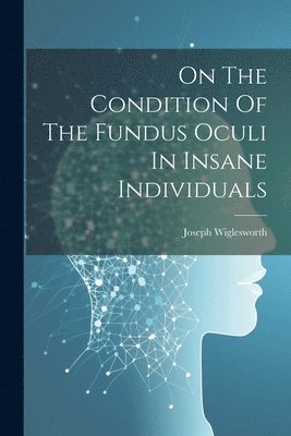 bokomslag On The Condition Of The Fundus Oculi In Insane Individuals