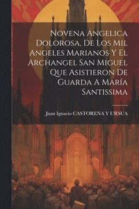 bokomslag Novena Angelica Dolorosa, De Los Mil Angeles Marianos Y El Archangel San Miguel Que Asistieron De Guarda A María Santissima