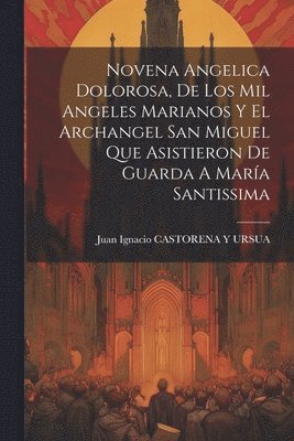 bokomslag Novena Angelica Dolorosa, De Los Mil Angeles Marianos Y El Archangel San Miguel Que Asistieron De Guarda A Mara Santissima